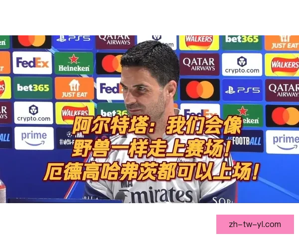 阿尔特塔确认萨卡厄德高将归队季前备战直指英超冠军目标明确冲击王座